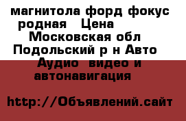 магнитола форд фокус родная › Цена ­ 1 300 - Московская обл., Подольский р-н Авто » Аудио, видео и автонавигация   